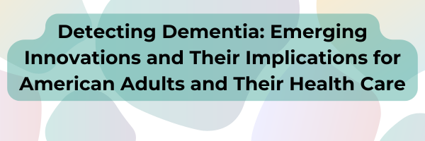 Detecting  Dementia: Emerging Innovations and Their Implications for American Adults and Their Health Care